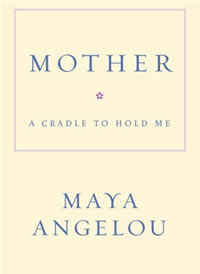 Maya Angelou, Mother; A Cradle to Hold Me (New York: Random House, 2006), 32pp.