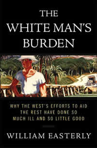 William Easterly, The White Man’s Burden: Why the West’s Efforts to Aid the Rest Have Done So Much Ill and So Little Good (New York: The Penguin Press, 2006), 448pp.