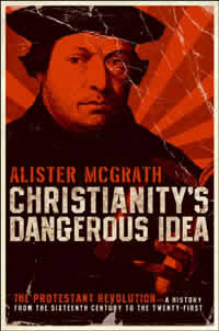 Alister McGrath, Christianity's Dangerous Idea; The Protestant Revolution—A History from the Sixteenth Century to the Twenty-First (San Francisco: HarperOne, 2007), 552pp.