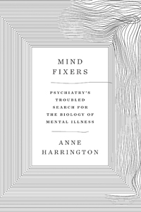 Anne Harrington, Mind Fixers: Psychiatry's Troubled Search for the Biology of Mental Illness (New York: W.W. Norton, 2019), 366pp.
