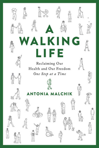 Antonia Malchik, A Walking Life: Reclaiming Our Health and Our Freedom—One Step at a Time (New York: Da Capo, 2019), 259pp.