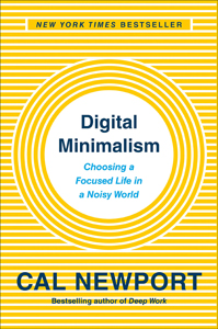 Cal Newport, Digital Minimalism: Choosing a Focused Life in a Noisy World (New York: Portfolio Penguin, 2019), 284pp.