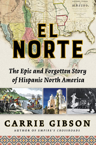 Carrie Gibson, El Norte: The Epic and Forgotten Story of Hispanic North America (New York: Atlantic Monthly Press, 2019), 560pp.