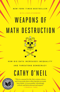 Cathy O'Neil, Weapons of Math Destruction: How Big Data Increases Inequality and Threatens Democracy (New York: Crown, 2016), 259pp.
