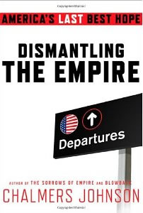 Chalmers Johnson, Dismantling the Empire; America's Last Best Hope (New York: Metropolitan Books, 2010), 212pp.