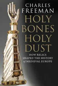 Charles Freeman, Holy Bones, Holy Dust; How Relics Shaped the History of Medieval Europe (New Haven: Yale University Press, 2011), 306pp.