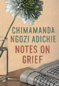 Chimamanda Ngozi Adichie, Notes on Grief (New York: Knopf, 2021), 67pp.