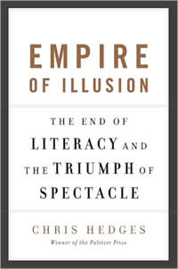 Chris Hedges, Empire of Illusion; The End of Literacy and the Triumph of Spectacle (New York: Nation Books, 2009), 232pp.