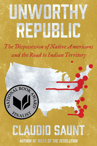 Claudio Saunt, Unworthy Republic; The Dispossession of Native Americans and the Road to Indian Territory (New York: W.W. Norton, 2020), 396pp.