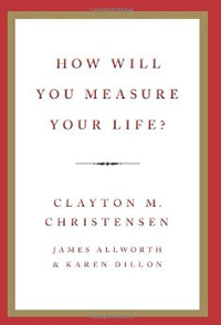Clayton M. Christensen, James Allworth and Karen Dillon, How Will You Measure Your Life? (New York: HarperCollins, 2012), 221pp.