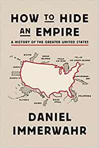 Daniel Immerwahr, How to Hide an Empire: A History of the Greater United States (New York: Farrar, Straus, and Giroux, 2019), 516pp.