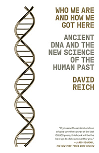 David Reich, Who We Are and How We Got Here: Ancient DNA and the New Science of the Human Past (New York: Pantheon, 2018), 335pp.
