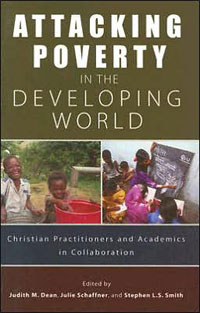 Judith M. Dean, Julie Schaffner, and Stephen L.S. Smith, editors, Attacking Poverty in the Developing World; Christian Practitioners and Academics in Collaboration (Waynesboro, GA: Authentic Media, 2005), 286pp.