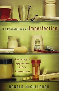 Donald McCullough, The Consolations of Imperfection; Learning to Appreciate Life’s Limitations (Grand Rapids: Brazos, 2004)