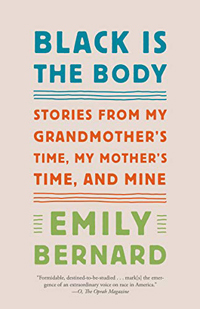 Emily Bernard, Black is the Body: Stories from My Grandmother's Time, My Mother's Time, and Mine (New York: Alfred A. Knopf, 2019), 218pp.