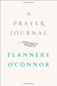 Flannery O'Connor, A Prayer Journal (New York: Farrar, Straus, and Giroux, 2013), 96pp.