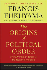Francis Fukuyama, The Origins of Political Order: From Prehuman Times to the French Revolution (New York: Farrar, Strauss, and Giroux, 2011), 608pp.