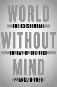 Franklin Foer, World without Mind: The Existential Threat of Big Tech (New York: Penguin Press, 2017), 257pp.