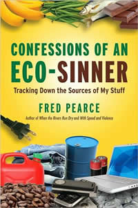 Fred Pearce, Confessions of an Eco-Sinner; Tracking Down the Sources of My Stuff (Boston: Beacon Press, 2008), 276pp. 