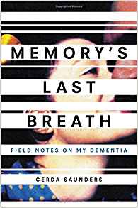 Gerda Saunders, Memory's Last Breath: Field Notes on My Dementia (New York: Hachette, 2017), 272pp.