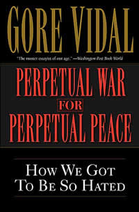 Gore Vidal, Perpetual War for Perpetual Peace; How We Got To Be So Hated (New York: Thunder's Mouth Press/Nation Books, 2002), 160pp.
