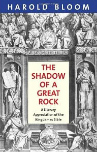 Harold Bloom, The Shadow of a Great Rock; A Literary Appreciation of the King James Bible (New Haven: Yale University Press, 2011), 311pp.