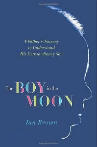Ian Brown, The Boy in the Moon; A Father's Journey to Understand His Extraordinary Son (New York: St. Martin's Press, 2009), 293pp.
