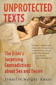 Jennifer Wright Knust, Unprotected Texts; The Bible's Surprising Contradictions About Sex and Desire (New York: HarperOne, 2011), 343pp.