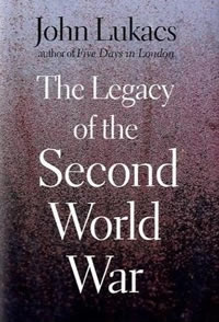 John Lukacs, The Legacy of the Second World War (New Haven: Yale, 2010), 201pp.