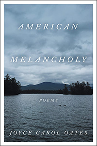 Joyce Carol Oates, American Melancholy: Poems (New York: HarperCollins, 2021), 112pp.