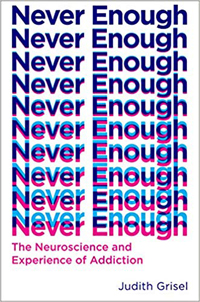 Judith Grisel, Never Enough: The Neuroscience and Experience of Addiction (New York: Doubleday, 2019), 241pp.