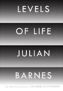 Julian Barnes, Levels of Life (New York: Alfred A. Knopf, 2013), 128pp.