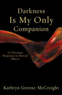 Kathryn Greene-McCreight, Darkness Is My Only Companion; A Christian Response to Mental Illness (Grand Rapids: Brazos, 2006), 176pp.