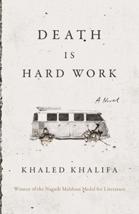 Khaled Khalifa, Death is Hard Work: A Novel, translated from the Arabic by Leri Price (New York: Farrar, Straus and Giroux, 2019), 180pp.