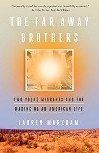 Lauren Markham, The Far Away Brothers; Two Young Migrants and the Making of an American Life (New York: Crown, 2017), 298pp.