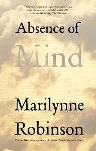 Marilynne Robinson, Absence of Mind; The Dispelling of Inwardness from the Modern Myth of the Self (New Haven: Yale University Press, 2010), 158pp.