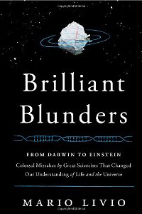 Mario Livio, Brilliant Blunders; From Darwin to Einstein — Colossal Mistakes By Great Scientists That Changed Our Understanding of Life and the Universe (New York: Simon and Schuster, 2013), 341pp.