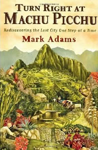 Mark Adams, Turn Right at Machu Picchu; Rediscovering the Lost City One Step at a Time (New York: Dutton, 2011), 333pp.