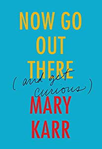 Mary Karr, Now Go Out There: (and Get Curious) (New York: HarperCollins, 2016), 112pp.