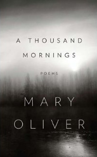 Mary Oliver, A Thousand Mornings: Poems (New York: Penguin, 2012), 77pp.