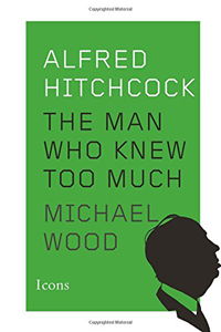 Michael Wood, Alfred Hitchcock; The Man Who Knew Too Much (New York: New Harvest, 2015), 129pp.