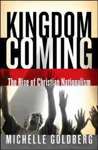 Michelle Goldberg, Kingdom Coming; The Rise of Christian Nationalism (New York: Norton, 2006), 242pp.