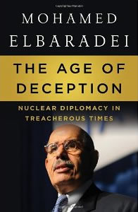 Mohamed ElBaradei, The Age of Deception; Nuclear Diplomacy in Treacherous Times (New York: Metropolitan Books, 2011), 340pp.