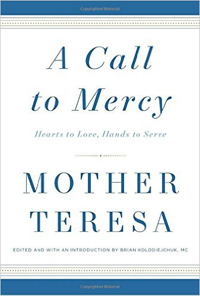 Mother Teresa, A Call to Mercy: Hearts to Love, Hands to Serve, edited and with an introduction by Brian Kolodiejchuk (New York: Image, 2016), 364 pp.