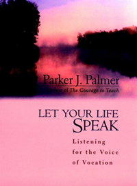 Parker Palmer, Let Your Life Speak; Listening for the Voice of Vocation (San Francisco: Jossey-Bass, 2001)