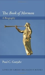 Paul C. Gutjahr, The Book of Mormon, A Biography (Princeton: Princeton University Press, 2012), 255pp.
