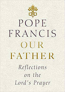 Pope Francis, Our Father: Reflections on the Lord's Prayer (New York: Image Books, 2018), 141pp.