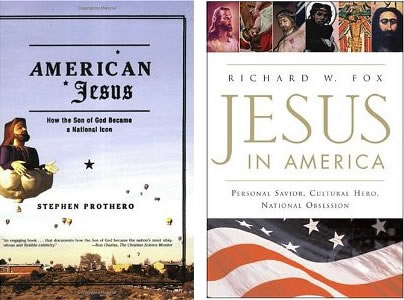 Stephen Prothero, American Jesus: How the Son of God Became a National Icon (New York: Farrar, Straus and Giroux, 2003); and Richard Wightman Fox, Jesus in America: Personal Savior, Cultural Hero, National Obsession (San Francisco: Harper, 2004).
