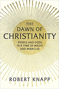 Robert Knapp, The Dawn of Christianity: People and Gods in a Time of Magic and Miracles (Cambridge: Harvard University Press, 2017), 303pp.