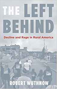 Robert Wuthnow, The Left Behind: Decline and Rage in Rural America (Princeton: Princeton University Press, 2018), 192pp.